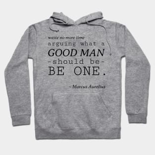 Stoic Quote - Waste No More Time Arguing What a Good Man Should Be, Be One - Marcus Aurelius Hoodie